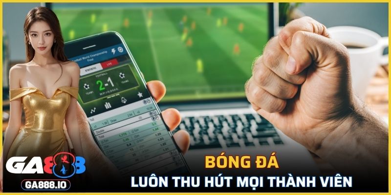 Bóng đá luôn thu hút mọi thành viên trải nghiệm săn thưởng