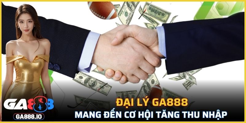 Đại lý GA888 mang đến cơ hội tăng thu nhập tuyệt vời