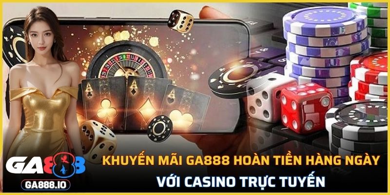 Khuyến mãi GA888 hoàn tiền hàng ngày với casino trực tuyến