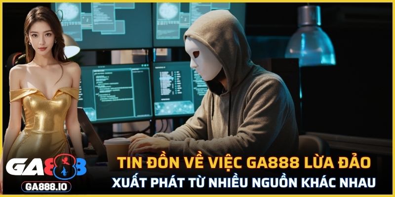 Những tin đồn về việc GA888 lừa đảo xuất phát từ nhiều nguồn khác nhau