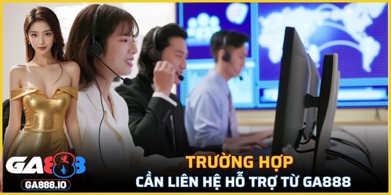Những trường hợp cần liên hệ hỗ trợ từ GA888