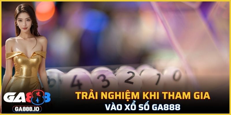 Trải nghiệm khi tham gia vào xổ số GA888