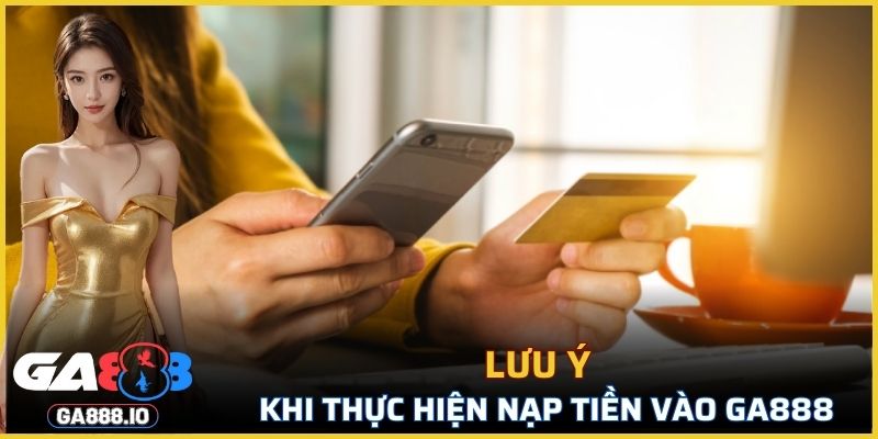 Việc cần lưu ý khi thực hiện nạp tiền vào GA888